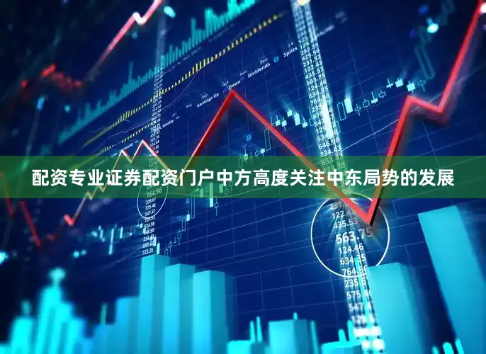 配资专业证券配资门户中方高度关注中东局势的发展