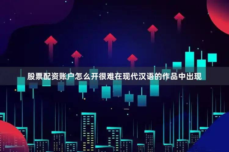 股票配资账户怎么开很难在现代汉语的作品中出现
