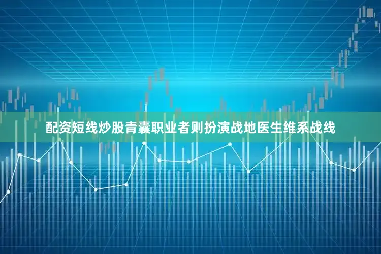 配资短线炒股青囊职业者则扮演战地医生维系战线