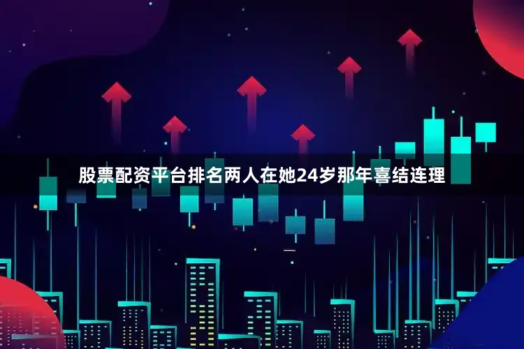 股票配资平台排名两人在她24岁那年喜结连理