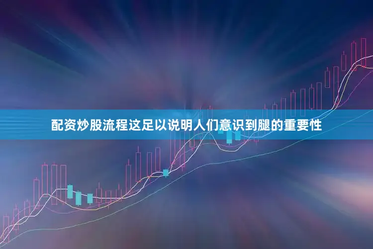 配资炒股流程这足以说明人们意识到腿的重要性