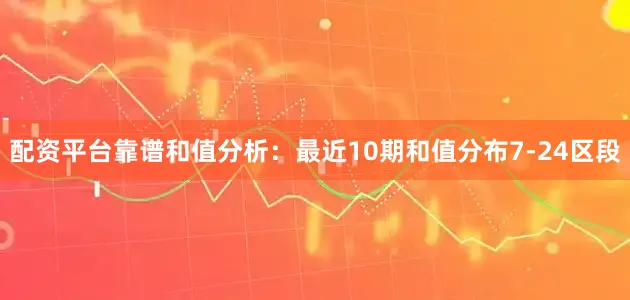 配资平台靠谱　　　　和值分析：最近10期和值分布7-24区段